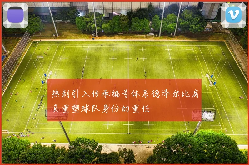 热刺引入传承编号体系德泽尔比肩负重塑球队身份的重任