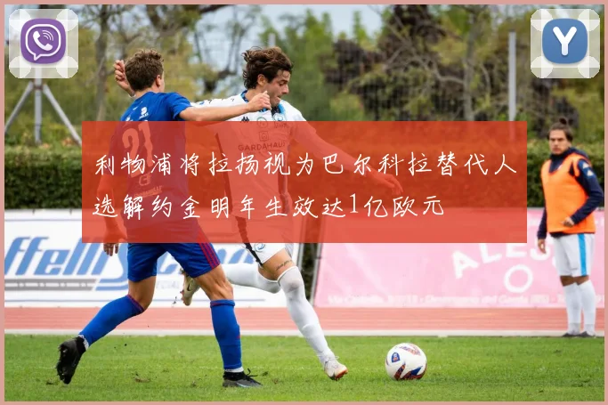利物浦将拉扬视为巴尔科拉替代人选解约金明年生效达1亿欧元