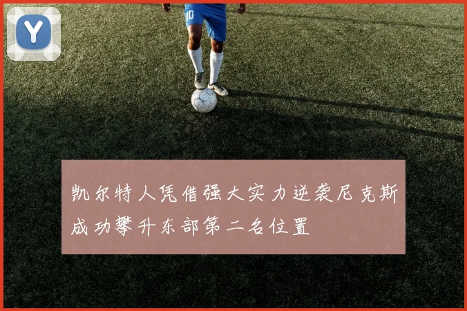 凯尔特人凭借强大实力逆袭尼克斯成功攀升东部第二名位置