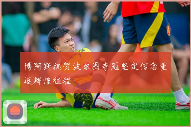 博阿斯祝贺波尔图夺冠坚定信念重返辉煌征程