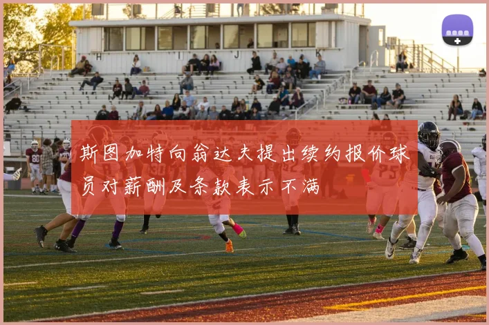 斯图加特向翁达夫提出续约报价球员对薪酬及条款表示不满