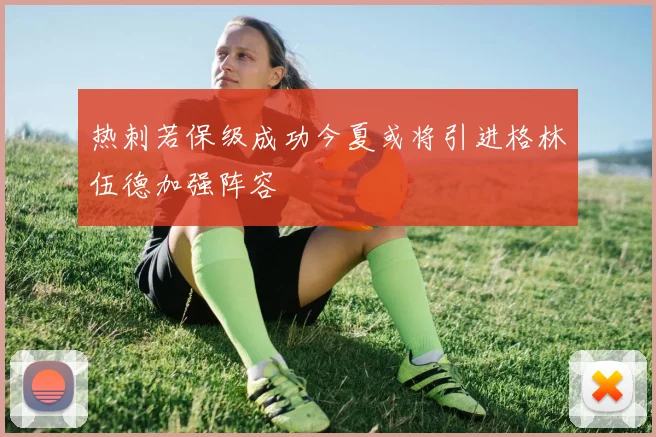 热刺若保级成功今夏或将引进格林伍德加强阵容
