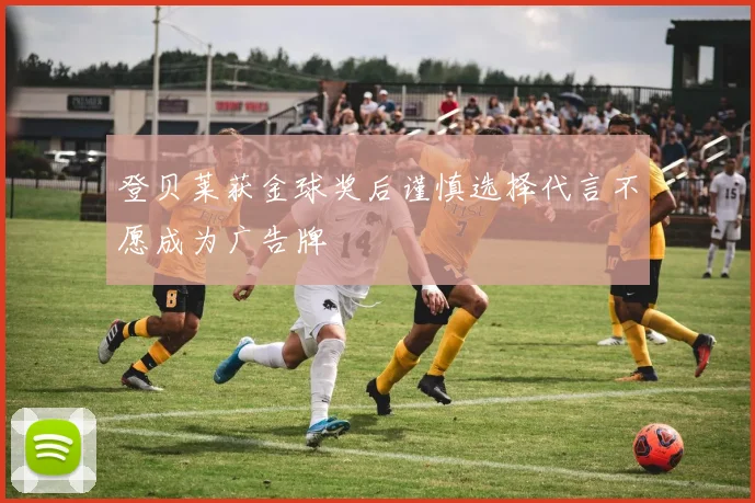 登贝莱获金球奖后谨慎选择代言不愿成为广告牌
