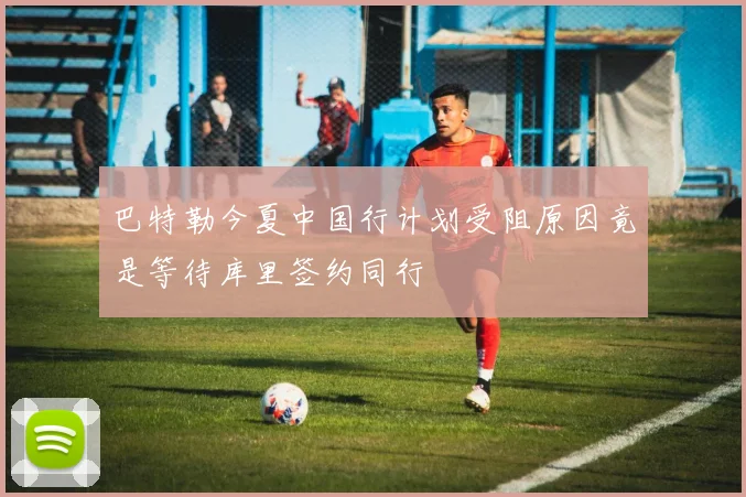 巴特勒今夏中国行计划受阻原因竟是等待库里签约同行